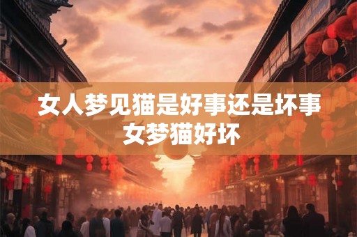 女人梦见猫是好事还是坏事 女梦猫好坏