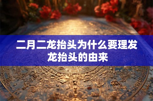 二月二龙抬头为什么要理发 龙抬头的由来