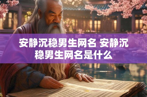 安静沉稳男生网名 安静沉稳男生网名是什么