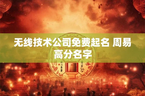 无线技术公司免费起名 周易高分名字 无线技术公司免费起名 周易高分名字