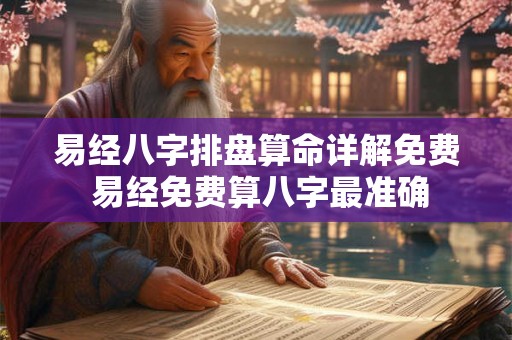 易经八字排盘算命详解免费 易经免费算八字最准确