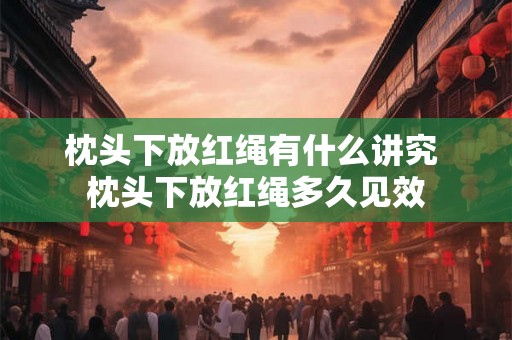 枕头下放红绳有什么讲究 枕头下放红绳多久见效