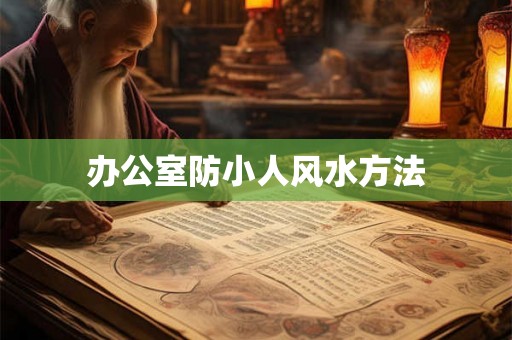 办公室防小人风水方法
