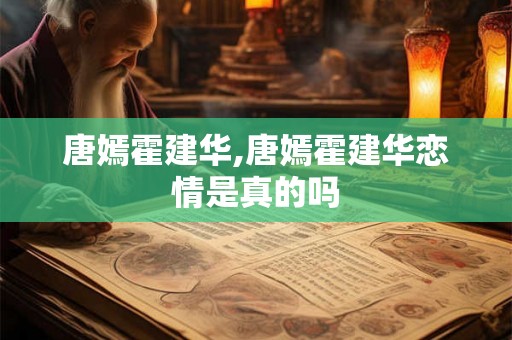 唐嫣霍建华,唐嫣霍建华恋情是真的吗