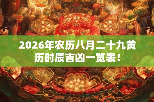 2026年农历八月二十九黄历时辰吉凶一览表！