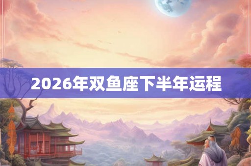 2026年双鱼座下半年运程