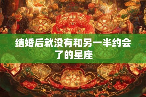 结婚后就没有和另一半约会了的星座