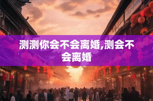 测测你会不会离婚,测会不会离婚