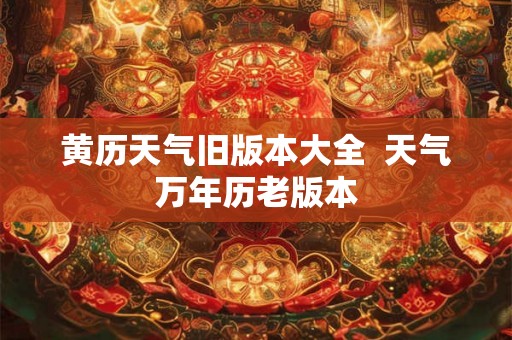 黄历天气旧版本大全  天气万年历老版本