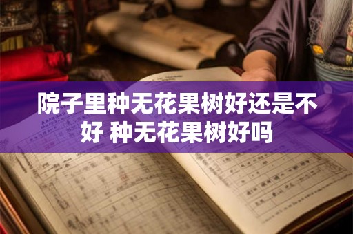 院子里种无花果树好还是不好 种无花果树好吗