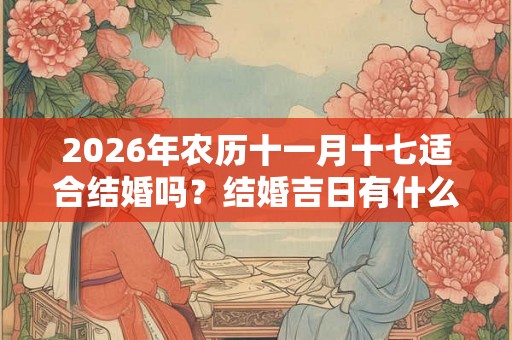 2026年农历十一月十七适合结婚吗？结婚吉日有什么讲究？