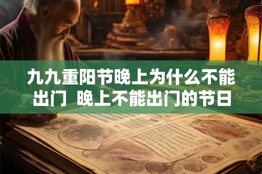 九九重阳节晚上为什么不能出门  晚上不能出门的节日有哪些