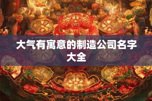 大气有寓意的制造公司名字大全