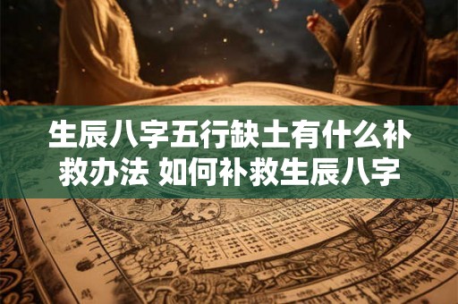 生辰八字五行缺土有什么补救办法 如何补救生辰八字五行缺土