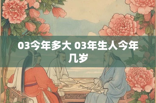 03今年多大 03年生人今年几岁