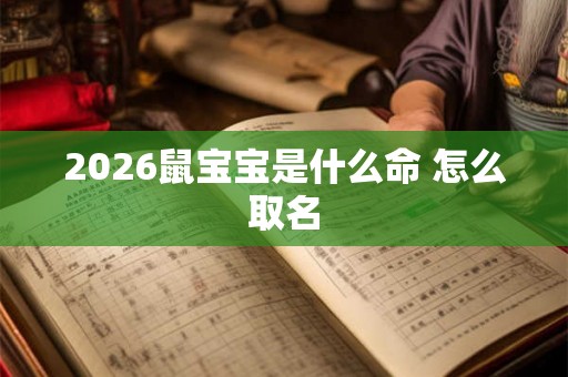 2026鼠宝宝是什么命 怎么取名