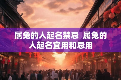 属兔的人起名禁忌  属兔的人起名宜用和忌用