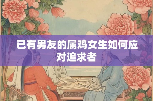 已有男友的属鸡女生如何应对追求者