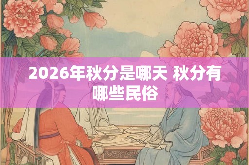 2026年秋分是哪天 秋分有哪些民俗