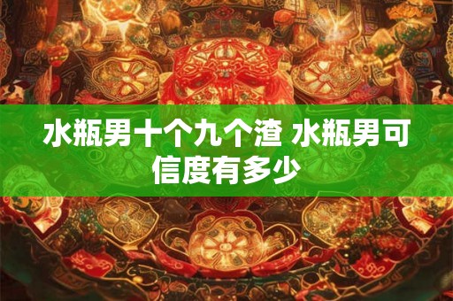 水瓶男十个九个渣 水瓶男可信度有多少