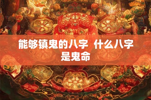 能够镇鬼的八字  什么八字是鬼命