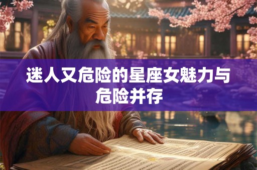 迷人又危险的星座女魅力与危险并存