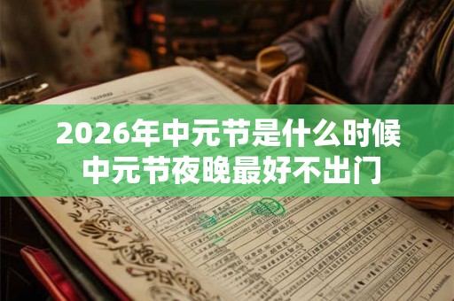 2026年中元节是什么时候 中元节夜晚最好不出门
