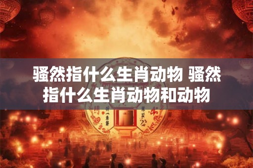 骚然指什么生肖动物 骚然指什么生肖动物和动物