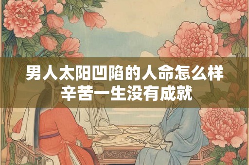 男人太阳凹陷的人命怎么样 辛苦一生没有成就