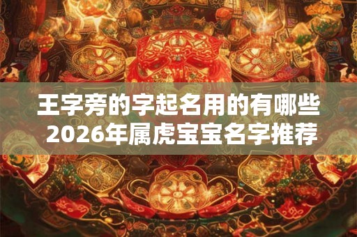 王字旁的字起名用的有哪些 2026年属虎宝宝名字推荐