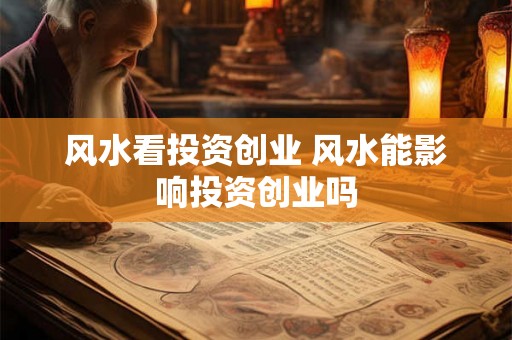 风水看投资创业 风水能影响投资创业吗