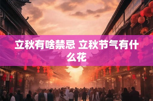 立秋有啥禁忌 立秋节气有什么花 立秋有啥禁忌 立秋节气有什么花