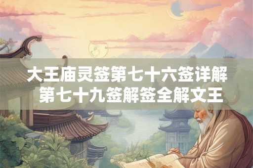 大王庙灵签第七十六签详解 第七十九签解签全解文王 大王庙灵签第七十六签详解 第七十九签解签全解文王
