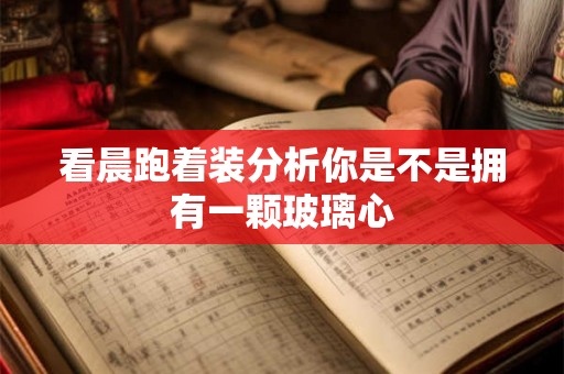 看晨跑着装分析你是不是拥有一颗玻璃心 看晨跑着装分析你是不是拥有一颗玻璃心