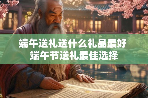端午送礼送什么礼品最好 端午节送礼最佳选择