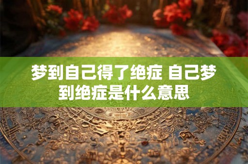 梦到自己得了绝症 自己梦到绝症是什么意思
