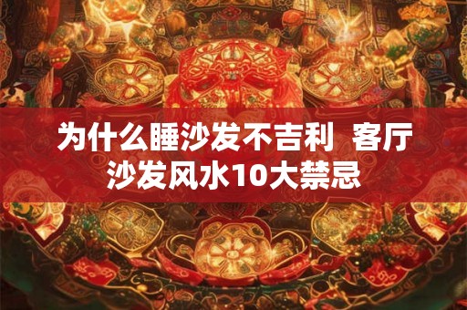 为什么睡沙发不吉利 客厅沙发风水10大禁忌 为什么睡沙发不吉利 客厅沙发风水10大禁忌