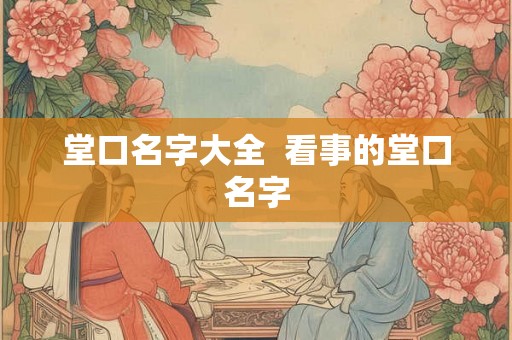 堂口名字大全  看事的堂口名字