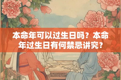 本命年可以过生日吗？本命年过生日有何禁忌讲究？