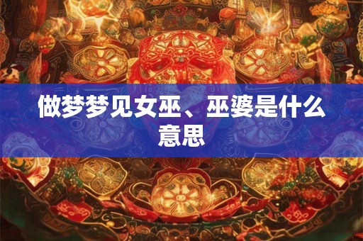 做梦梦见女巫、巫婆是什么意思