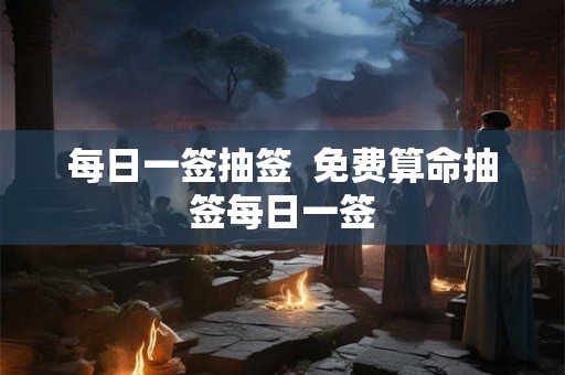 每日一签抽签  免费算命抽签每日一签