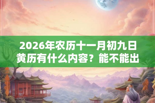 2026年农历十一月初九日黄历有什么内容？能不能出殡？