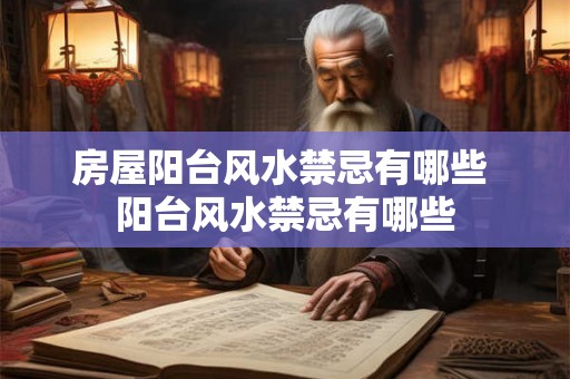 房屋阳台风水禁忌有哪些 阳台风水禁忌有哪些 房屋阳台风水禁忌有哪些 阳台风水禁忌有哪些