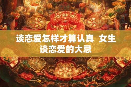 谈恋爱怎样才算认真  女生谈恋爱的大忌