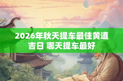 2026年秋天提车最佳黄道吉日 哪天提车最好