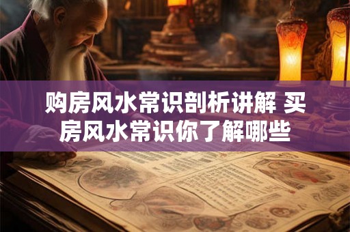 购房风水常识剖析讲解 买房风水常识你了解哪些