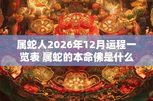 属蛇人2026年12月运程一览表 属蛇的本命佛是什么