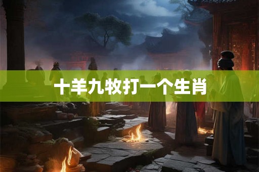 十羊九牧打一个生肖