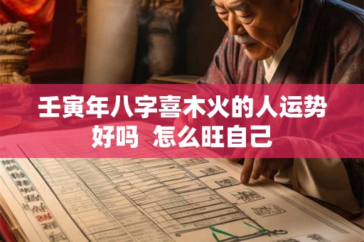 壬寅年八字喜木火的人运势好吗  怎么旺自己