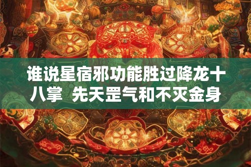 谁说星宿邪功能胜过降龙十八掌  先天罡气和不灭金身